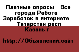 Платные опросы - Все города Работа » Заработок в интернете   . Татарстан респ.,Казань г.